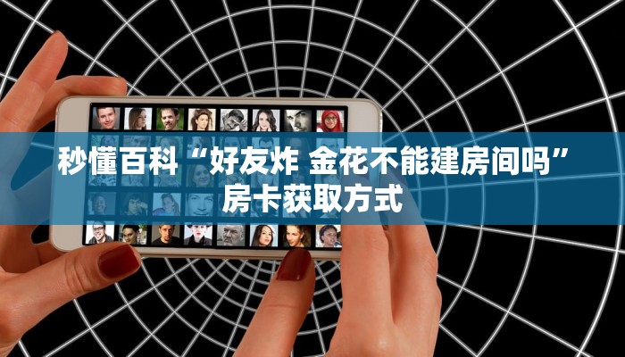 秒懂百科“好友炸 金花不能建房间吗”房卡获取方式