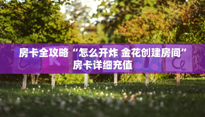 房卡全攻略“怎么开炸 金花创建房间”房卡详细充值