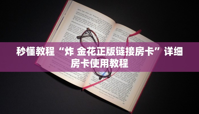 秒懂教程“炸 金花正版链接房卡”详细房卡使用教程