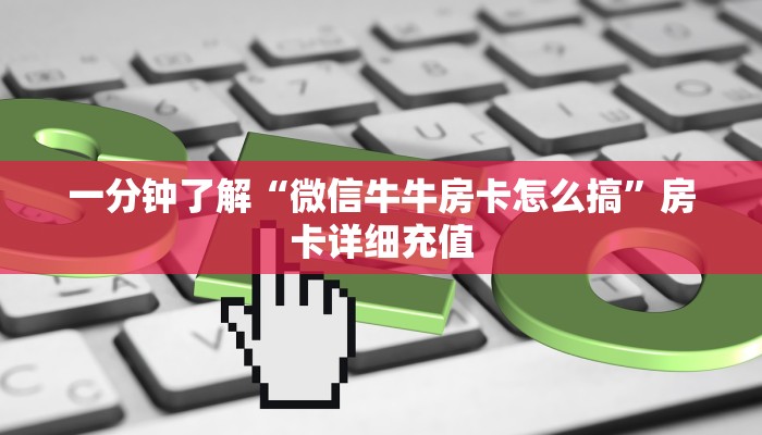 一分钟了解“微信牛牛房卡怎么搞”房卡详细充值