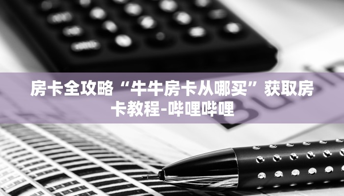 房卡全攻略“牛牛房卡从哪买”获取房卡教程-哔哩哔哩