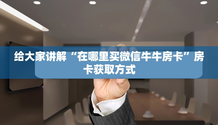 给大家讲解“在哪里买微信牛牛房卡”房卡获取方式