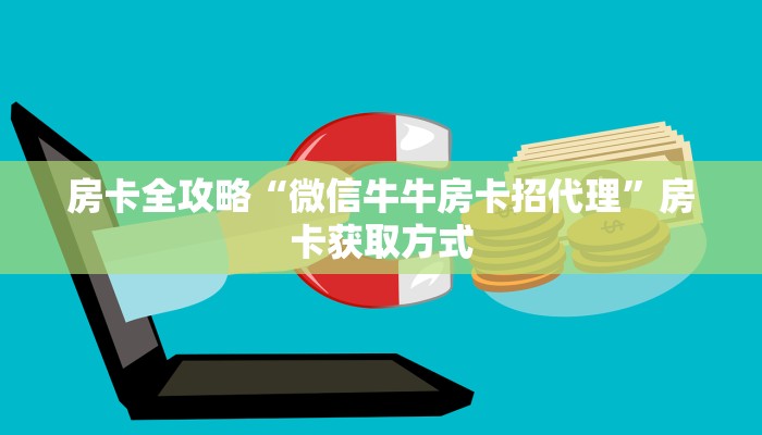 房卡全攻略“微信牛牛房卡招代理”房卡获取方式