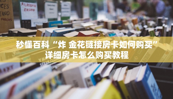 秒懂百科“炸 金花链接房卡如何购买”详细房卡怎么购买教程