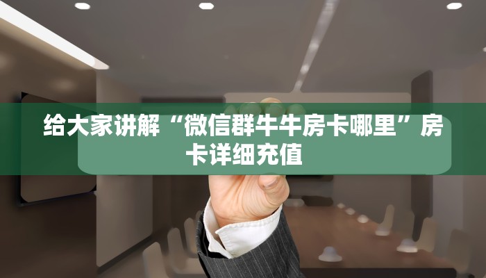 给大家讲解“微信群牛牛房卡哪里”房卡详细充值