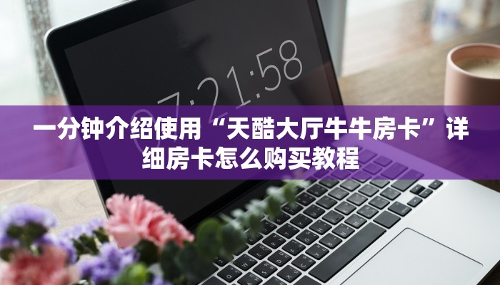 一分钟介绍使用“天酷大厅牛牛房卡”详细房卡怎么购买教程