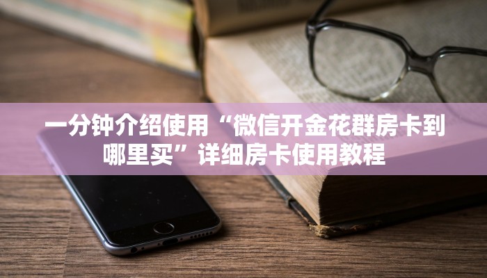 一分钟介绍使用“微信开金花群房卡到哪里买”详细房卡使用教程