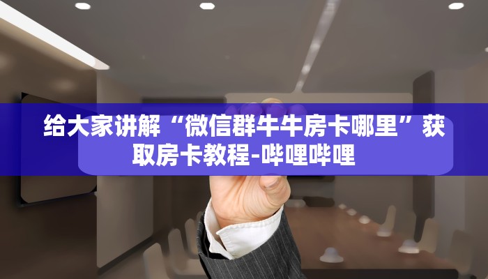 房卡全攻略“微信买房卡牛牛游戏”获取房卡教程-哔哩哔哩