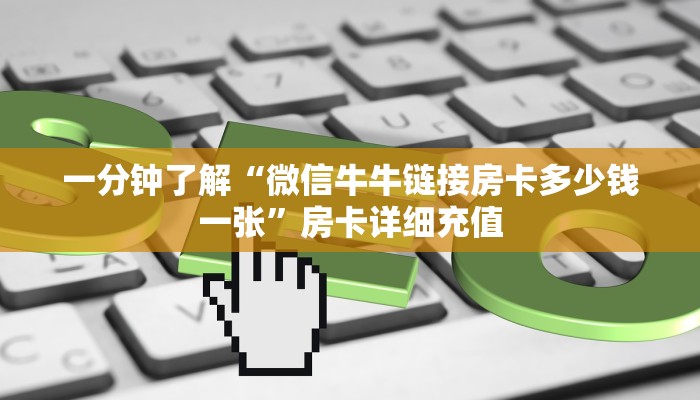 一分钟了解“微信牛牛链接房卡多少钱一张”房卡详细充值