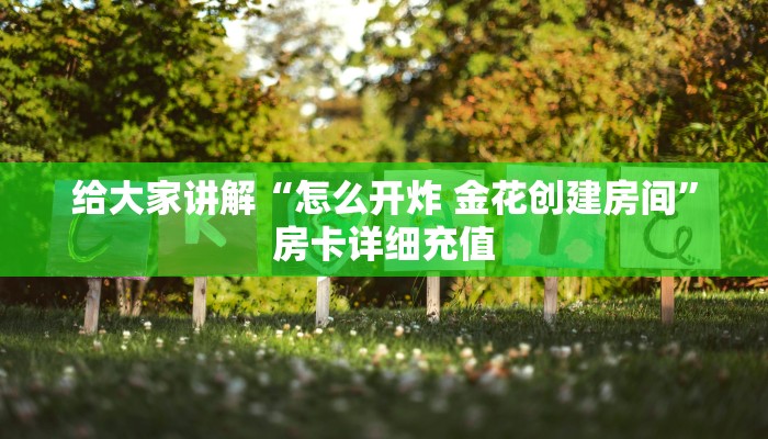 给大家讲解“怎么开炸 金花创建房间”房卡详细充值