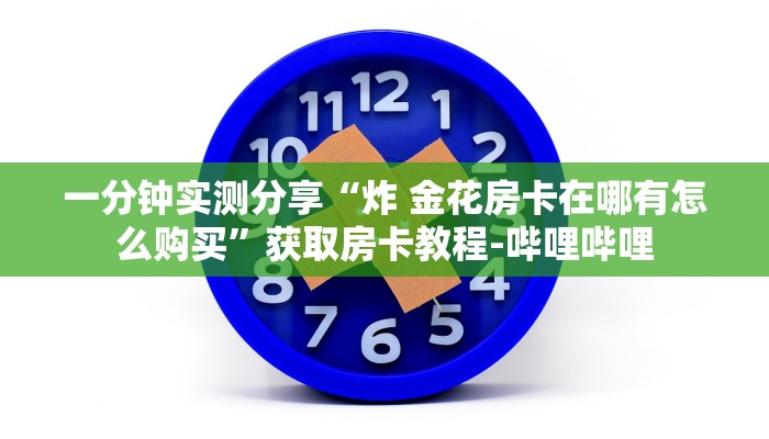 一分钟实测分享“炸 金花房卡在哪有怎么购买”获取房卡教程-哔哩哔哩