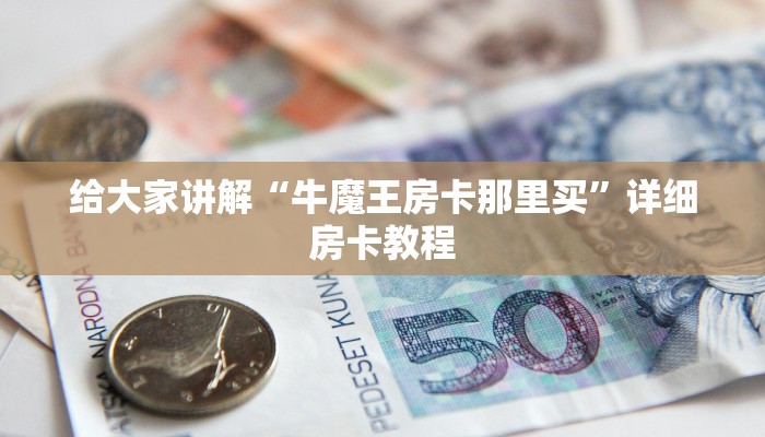 给大家讲解“牛魔王房卡那里买”详细房卡教程