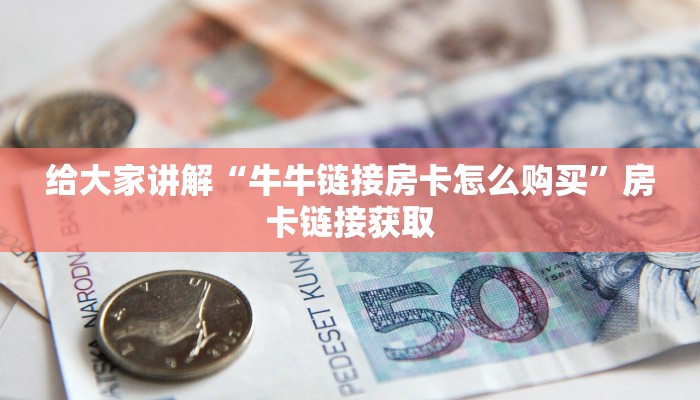 给大家讲解“牛牛链接房卡怎么购买”房卡链接获取