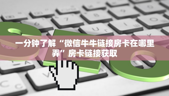 一分钟了解“微信牛牛链接房卡在哪里弄”房卡链接获取