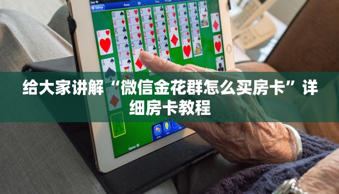 给大家讲解“微信金花群怎么买房卡”详细房卡教程