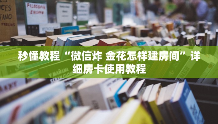 秒懂教程“微信炸 金花怎样建房间”详细房卡使用教程