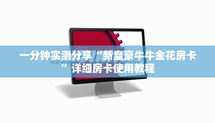 一分钟实测分享“新皇豪牛牛金花房卡”详细房卡使用教程