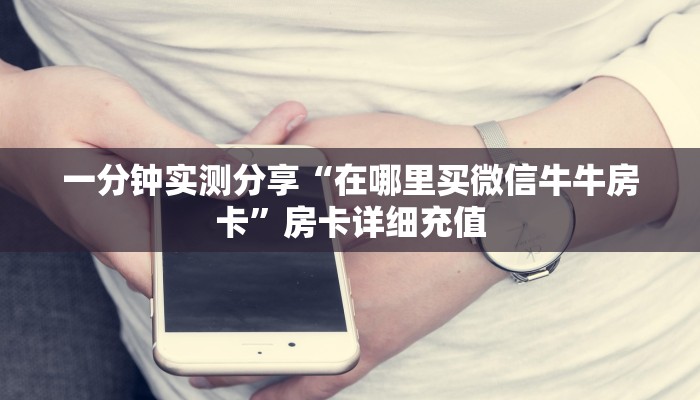 一分钟实测分享“在哪里买微信牛牛房卡”房卡详细充值
