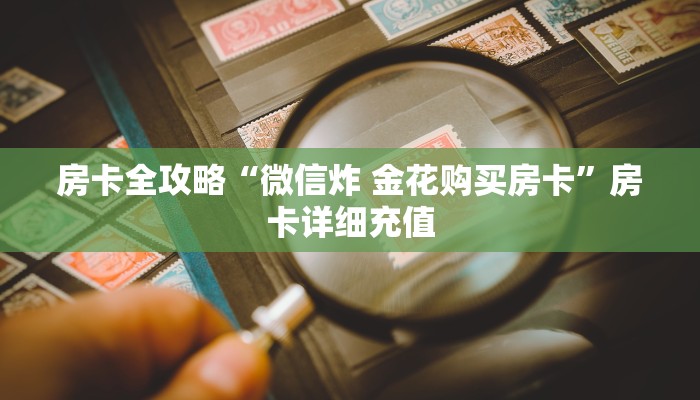 房卡全攻略“微信炸 金花购买房卡”房卡详细充值