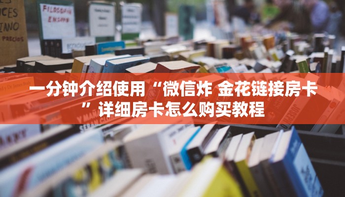 一分钟介绍使用“微信炸 金花链接房卡”详细房卡怎么购买教程