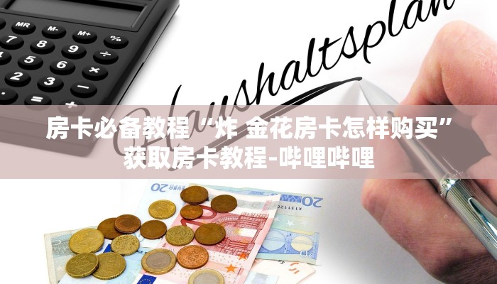 房卡必备教程“炸 金花房卡怎样购买”获取房卡教程-哔哩哔哩