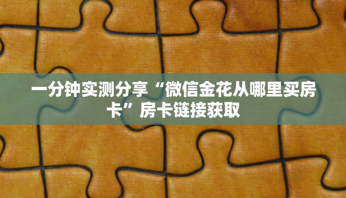 一分钟实测分享“微信金花从哪里买房卡”房卡链接获取