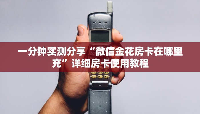 一分钟实测分享“微信金花房卡在哪里充”详细房卡使用教程