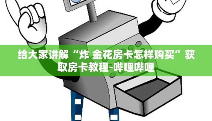 给大家讲解“炸 金花房卡怎样购买”获取房卡教程-哔哩哔哩