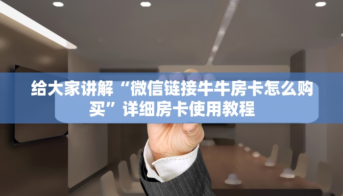 给大家讲解“微信链接牛牛房卡怎么购买”详细房卡使用教程