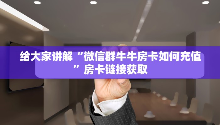 给大家讲解“微信群牛牛房卡如何充值”房卡链接获取