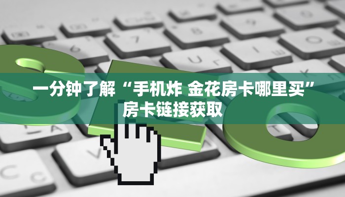 一分钟了解“手机炸 金花房卡哪里买”房卡链接获取