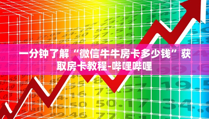 一分钟了解“微信牛牛房卡多少钱”获取房卡教程-哔哩哔哩