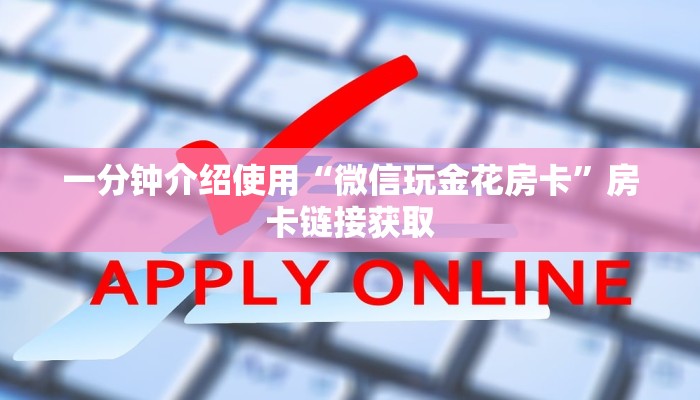 一分钟介绍使用“微信玩金花房卡”房卡链接获取