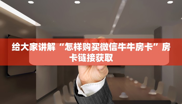 给大家讲解“怎样购买微信牛牛房卡”房卡链接获取