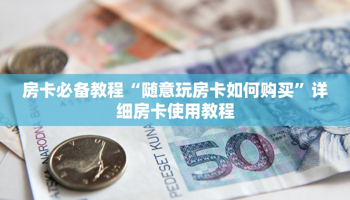 房卡必备教程“随意玩房卡如何购买”详细房卡使用教程