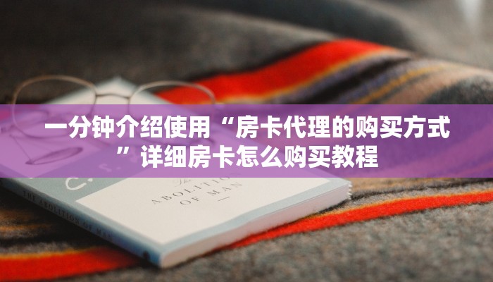 一分钟介绍使用“房卡代理的购买方式”详细房卡怎么购买教程