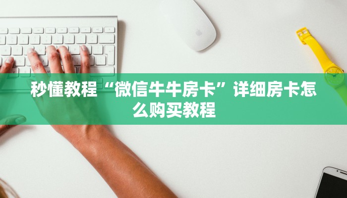 秒懂教程“微信牛牛房卡”详细房卡怎么购买教程
