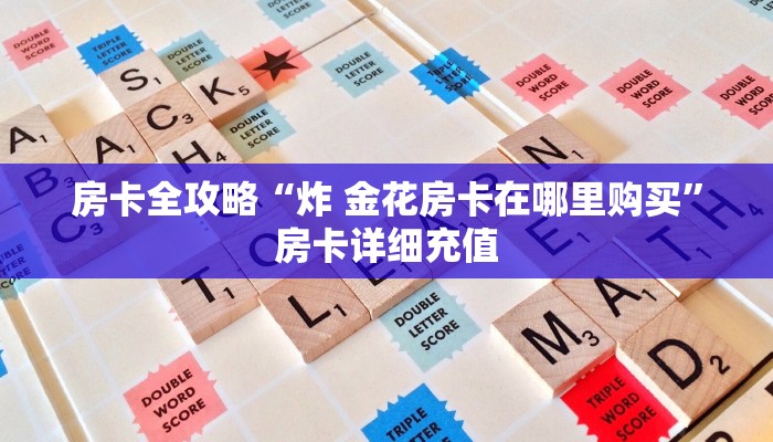 房卡全攻略“炸 金花房卡在哪里购买”房卡详细充值