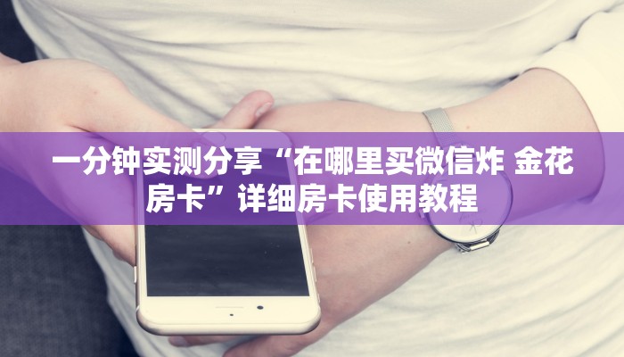 一分钟实测分享“在哪里买微信炸 金花房卡”详细房卡使用教程