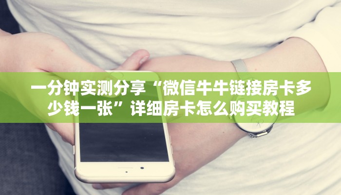 一分钟实测分享“微信牛牛链接房卡多少钱一张”详细房卡怎么购买教程