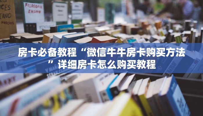 房卡必备教程“微信牛牛房卡购买方法”详细房卡怎么购买教程
