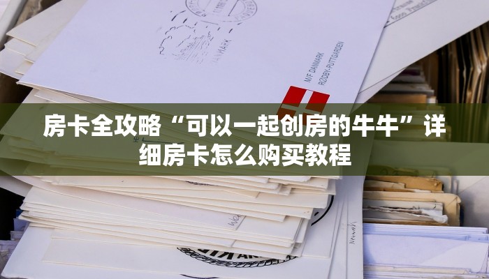 房卡全攻略“可以一起创房的牛牛”详细房卡怎么购买教程
