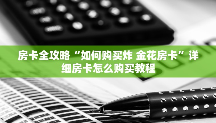 房卡全攻略“如何购买炸 金花房卡”详细房卡怎么购买教程