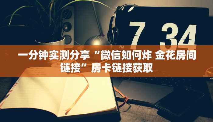 一分钟实测分享“微信如何炸 金花房间链接”房卡链接获取