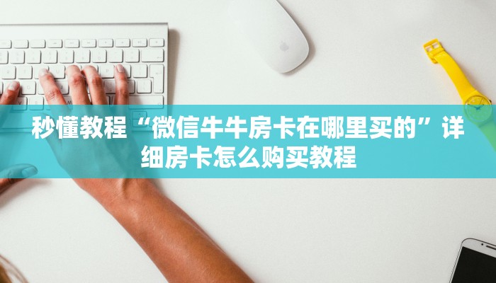房卡必备教程“微信金花房卡跟谁买”详细房卡教程