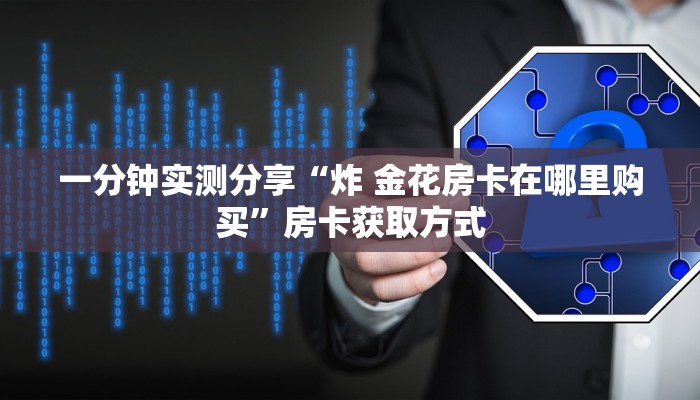 一分钟实测分享“正规斗牛房卡哪里买”详细房卡使用教程