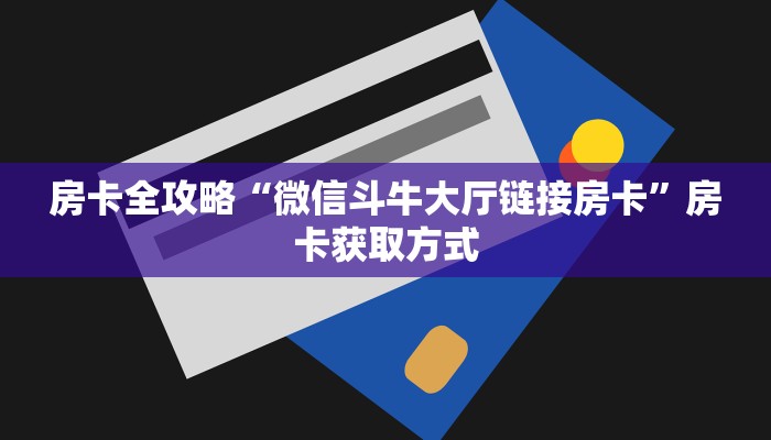 房卡全攻略“微信斗牛大厅链接房卡”房卡获取方式