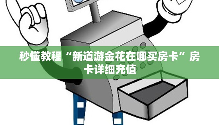 秒懂教程“新道游金花在哪买房卡”房卡详细充值