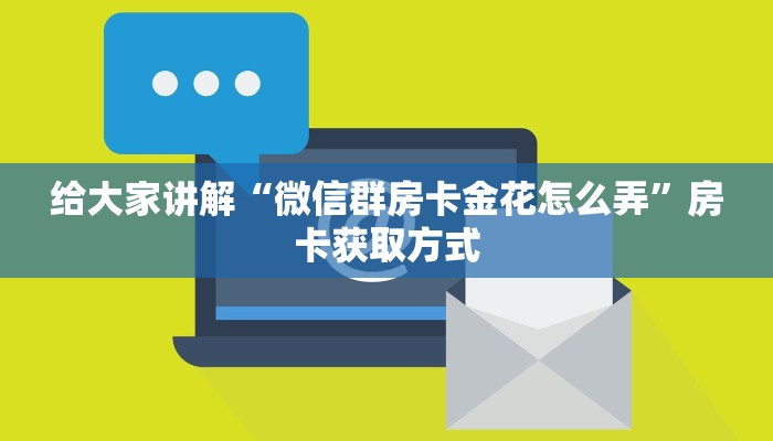 给大家讲解“微信群房卡金花怎么弄”房卡获取方式