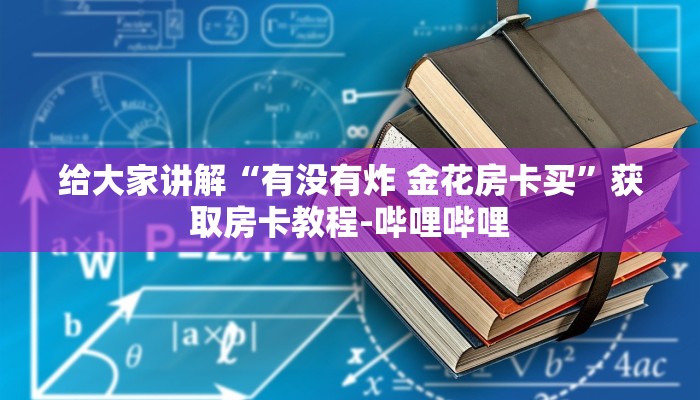 给大家讲解“有没有炸 金花房卡买”获取房卡教程-哔哩哔哩
